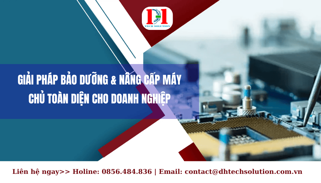 GIẢI PHÁP BẢO DƯỠNG & NÂNG CẤP MÁY CHỦ TOÀN DIỆN CHO DOANH NGHIỆP