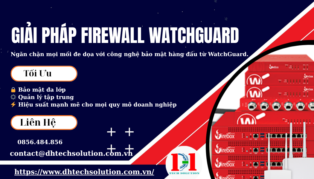GIẢI PHÁP FIREWALL WATCHGUARD – TĂNG CƯỜNG AN NINH MẠNG TOÀN DIỆN CHO DOANH NGHIỆP