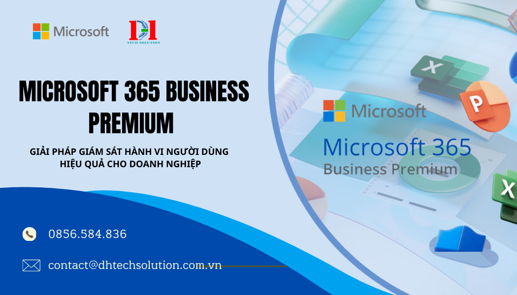 MICROSOFT 365 BUSINESS PREMIUM – GIẢI PHÁP GIÁM SÁT HÀNH VI NGƯỜI DÙNG HIỆU QUẢ CHO DOANH NGHIỆP
